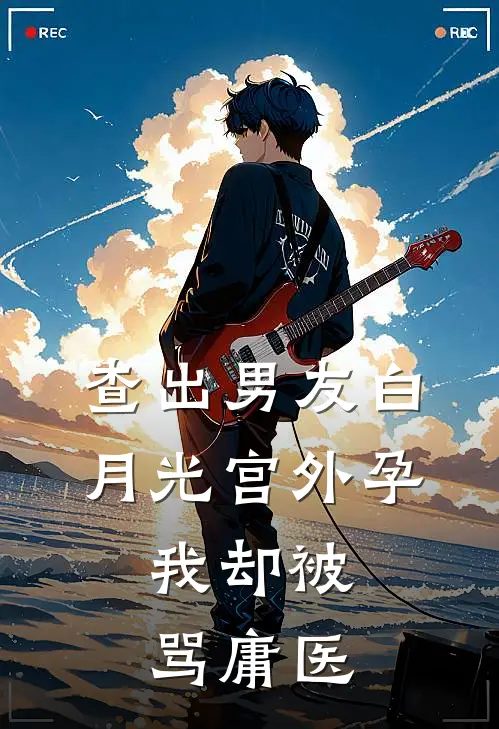 查出男友白月光宫外孕，我却被骂庸医